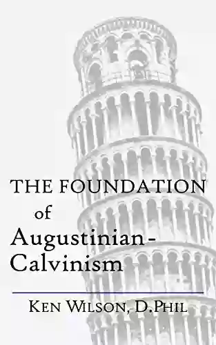 The Foundation Of Augustinian Calvinism Ken Wilson