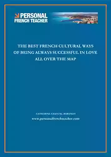 The French Cultural Ways To Be Always Successful in Love All Over The Map: The Best French Romantic Guide for Men and Women