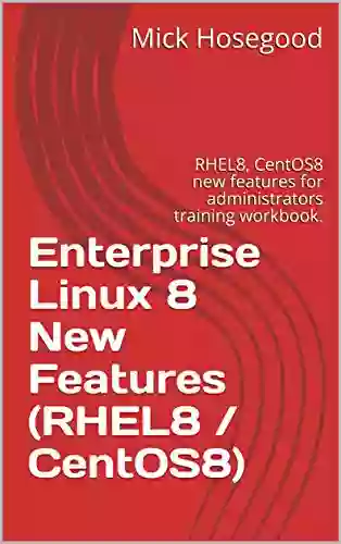 Enterprise Linux 8 New Features (RHEL8 / CentOS8): RHEL8 CentOS8 New Features For Administrators Training Workbook