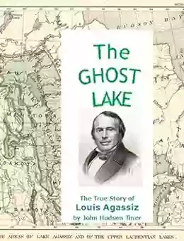 The Ghost Lake The True Story Of Louis Agassiz