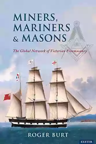 Miners Mariners Amp Masons: The Global Network Of Victorian Freemasonry