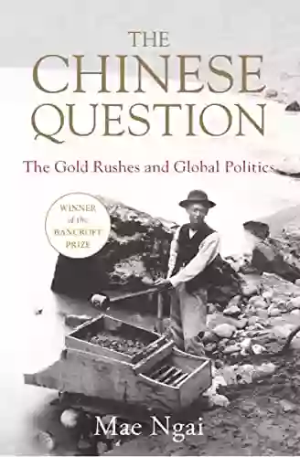 The Chinese Question: The Gold Rushes Chinese Migration And Global Politics: The Gold Rushes And Global Politics