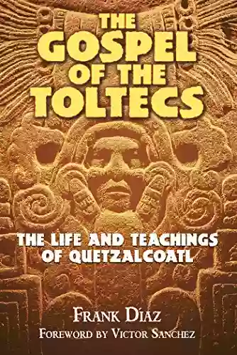 The Gospel Of The Toltecs: The Life And Teachings Of Quetzalcoatl