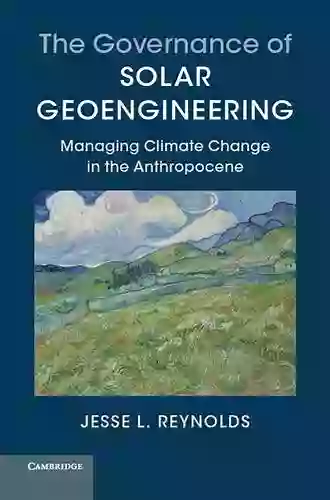 The Governance Of Solar Geoengineering: Managing Climate Change In The Anthropocene