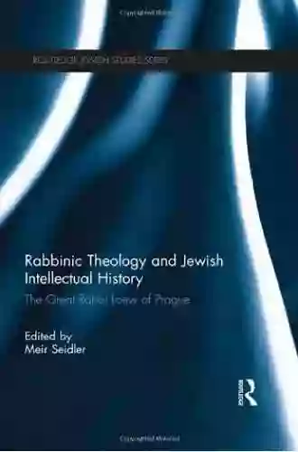 Rabbinic Theology And Jewish Intellectual History: The Great Rabbi Loew Of Prague (Routledge Jewish Studies Series)