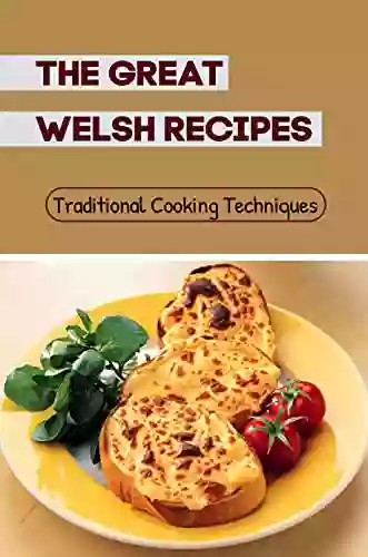 The Great Welsh Recipes: Traditional Cooking Techniques: Flavours Of Wales