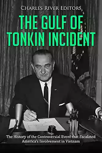 The Gulf Of Tonkin Incident: The History Of The Controversial Event That Escalated America S Involvement In Vietnam