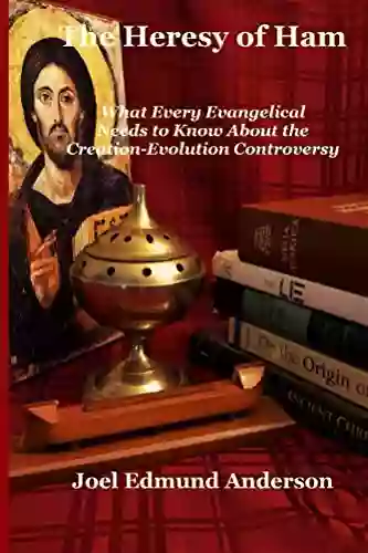 The Heresy Of Ham: What Every Evangelical Needs To Know About The Creation Evolution Controversy