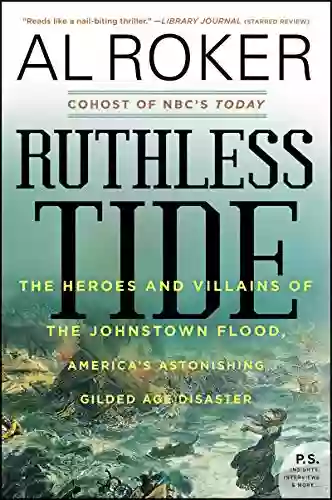 Ruthless Tide: The Heroes And Villains Of The Johnstown Flood America S Astonishing Gilded Age Disaster