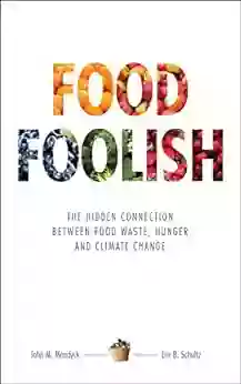 Food Foolish: The Hidden Connection Between Food Waste Hunger and Climate Change