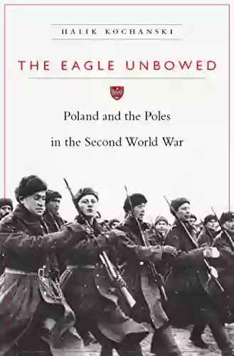 The Eagle Unbowed: Poland And The Poles In The Second World War