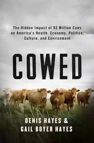 Cowed: The Hidden Impact Of 93 Million Cows On America S Health Economy Politics Culture And Environment: The Hidden Impact Of 93 Million Cows On America #8217 S Economy Politics Culture And Environment