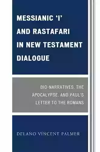 Messianic I And Rastafari In New Testament Dialogue: Bio Narratives The Apocalypse And Paul S Letter To The Romans