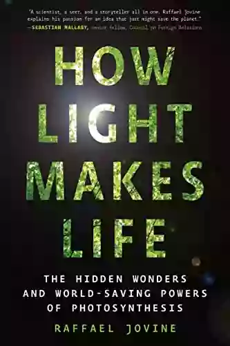 How Light Makes Life: The Hidden Wonders And World Saving Powers Of Photosynthesis