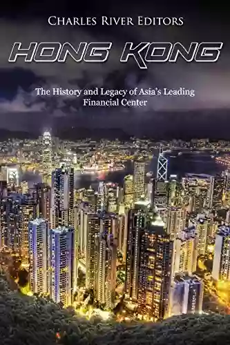 Hong Kong: The History And Legacy Of Asia S Leading Financial Center