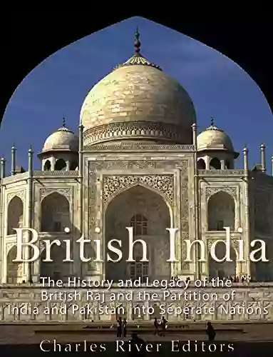 British India: The History And Legacy Of The British Raj And The Partition Of India And Pakistan Into Separate Nations