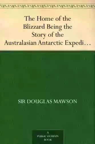 The Home Of The Blizzard Being The Story Of The Australasian Antarctic Expedition 1911 1914