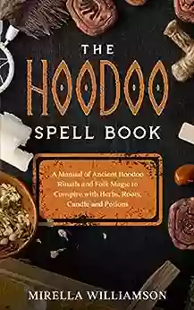 The Hoodoo Spell Book: A Manual of Ancient Hoodoo Rituals and Folk Magic to Conspire with Herbs Roots Candles and Potions