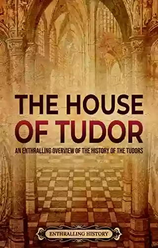 The House Of Tudor: An Enthralling Overview Of The History Of The Tudors (The Story Of England)