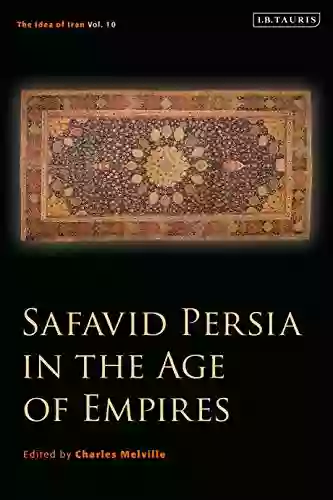 Safavid Persia In The Age Of Empires: The Idea Of Iran Vol 10