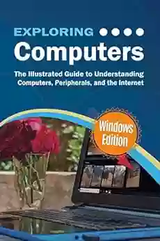 Exploring Computers: Windows Edition: The Illustrated Practical Guide To Using Computers (Exploring Tech 1)