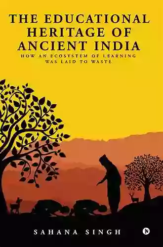 The Educational Heritage of Ancient India : How an Ecosystem of Learning Was Laid to Waste