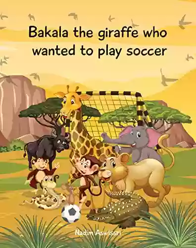 Bakala The Giraffe Who Wanted To Play Soccer: An African Tale For Children