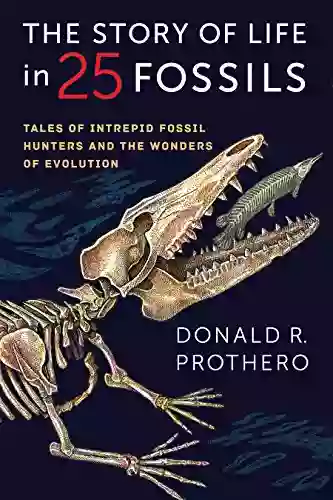 The Story Of Life In 25 Fossils: Tales Of Intrepid Fossil Hunters And The Wonders Of Evolution