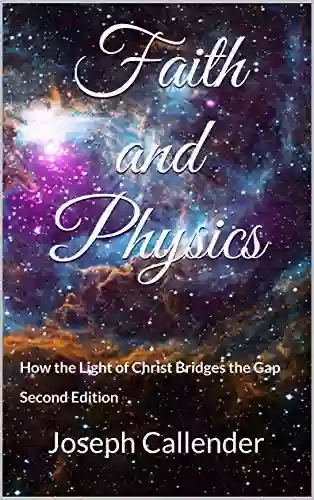 Faith And Physics: How The Light Of Christ Bridges The Gap Second Edition