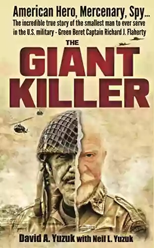 The Giant Killer: The Incredible True Story Of The Smallest Man To Serve In The U S Military Vietnam Veteran Green Beret Captain Richard J Flaherty Silver Star 2 Bronze Stars 2 Purple Hearts