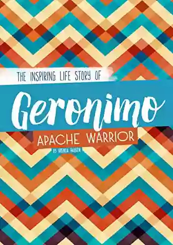 Geronimo: The Inspiring Life Story Of An Apache Warrior (Inspiring Stories)