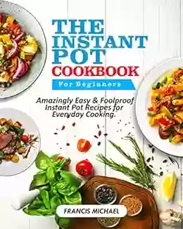 THE INSTANT POT COOKBOOK FOR BEGINNERS: Amazingly Easy Foolproof Instant Pot Recipes For Everyday Cooking