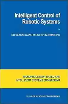 Intelligent Control Of Robotic Systems (Intelligent Systems Control And Automation: Science And Engineering 25)