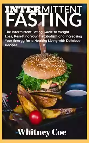 INTERMITTENT FASTING: The Intermittent Fating Guide to Weight Loss Resetting Your Metabolism and Increasing Your Energy for a Healthy Living with Delicious Recipes