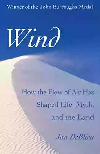 Wind: How The Flow Of Air Has Shaped Life Myth And The Land