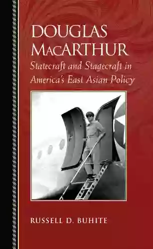 Douglas MacArthur: Statecraft And Stagecraft In America S East Asian Policy (Biographies In American Foreign Policy)