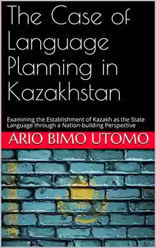 The Case Of Language Planning In Kazakhstan: Examining The Establishment Of Kazakh As The State Language Through A Nation Building Perspective