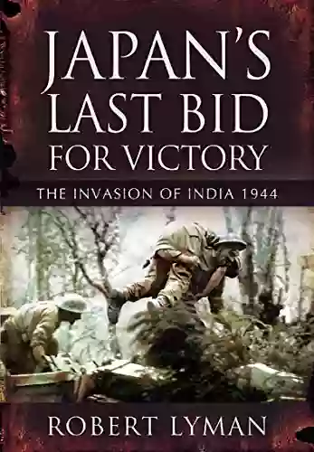 Japan S Last Bid For Victory: The Invasion Of India 1944