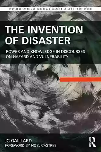 The Invention Of Disaster: Power And Knowledge In Discourses On Hazard And Vulnerability (Routledge Studies In Hazards Disaster Risk And Climate Change)