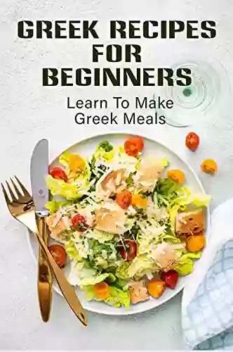 Greek Recipes For Beginners: Learn To Make Greek Meals: Contemporary Cooking Of Greek