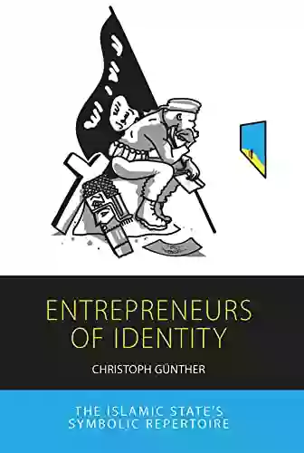 Entrepreneurs of Identity: The Islamic State s Symbolic Repertoire (Integration and Conflict Studies 25)