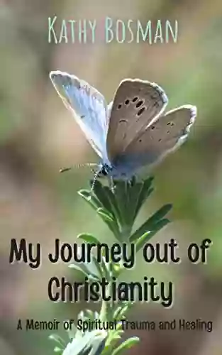 My Journey Out Of Christianity: A Memoir Of Spiritual Trauma And Healing