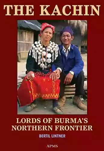 The Kachin: Lords Of Burma S Northern Frontier