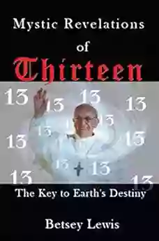 Mystic Revelations Of Thirteen: The Key To Earth S Destiny