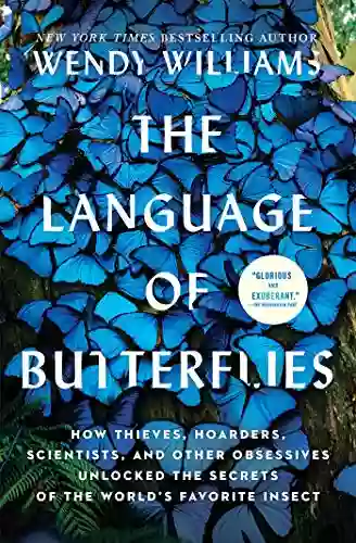 The Language Of Butterflies: How Thieves Hoarders Scientists And Other Obsessives Unlocked The Secrets Of The World S Favorite Insect