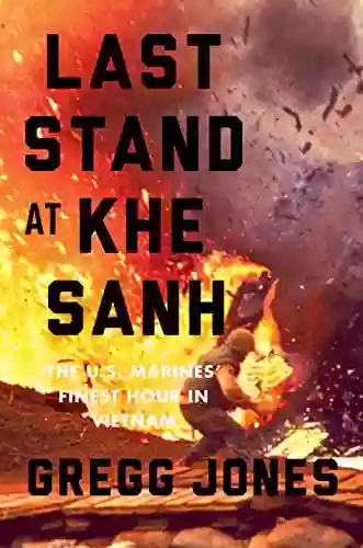 Last Stand At Khe Sanh: The U S Marines Finest Hour In Vietnam