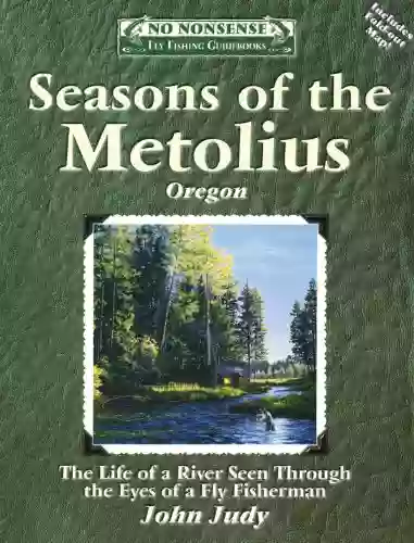 Seasons Of The Metolius: The Life Of A River Seen Through The Eyes Of A Fly Fisherman (No Nonsense Fly Fishing Guides)