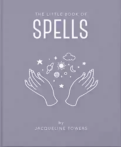 The Little Of Spells: A Practical Introduction To Everything You Need To Know To Enhance Your Life Using Spells (The Little Of Mind Body Spirit 3)