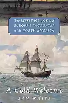 A Cold Welcome: The Little Ice Age And Europe S Encounter With North America