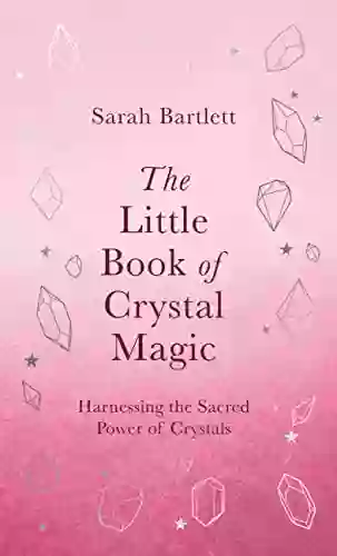 The Little Of Crystal Magic: Harnessing The Sacred Power Of Crystals